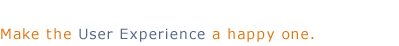 Make the User Experience a happy one.